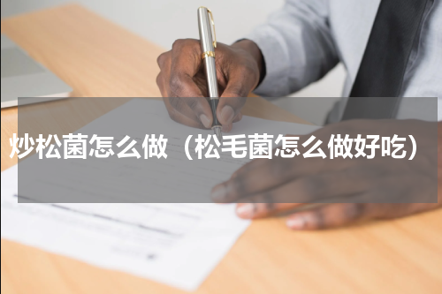 炒松菌怎么做（松毛菌怎么做好吃）