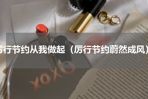 厉行节约从我做起（厉行节约蔚然成风）