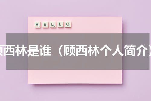 顾西林是谁（顾西林个人简介）