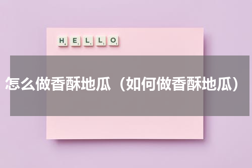 怎么做香酥地瓜（如何做香酥地瓜）