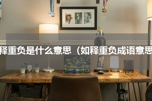 如释重负是什么意思（如释重负成语意思）