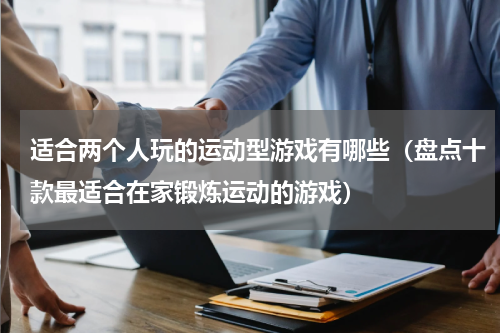 适合两个人玩的运动型游戏有哪些（盘点十款最适合在家锻炼运动的游戏）