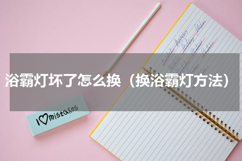 浴霸灯坏了怎么换（换浴霸灯方法）