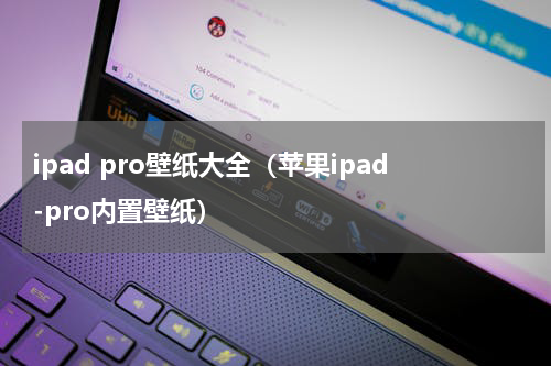 ipad pro壁纸大全（苹果ipad-pro内置壁纸）