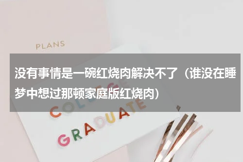 没有事情是一碗红烧肉解决不了（谁没在睡梦中想过那顿家庭版红烧肉）