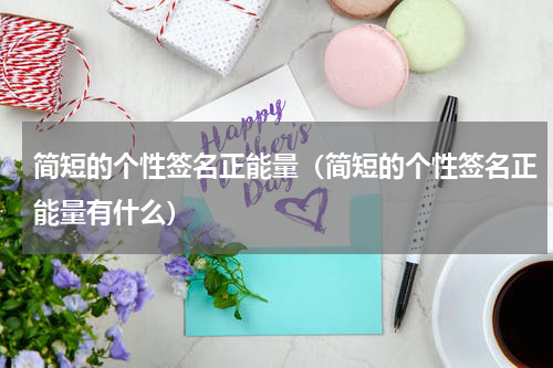 简短的个性签名正能量（简短的个性签名正能量有什么）