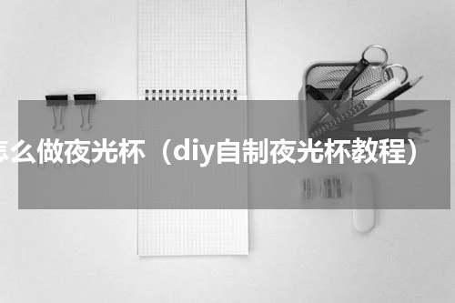 怎么做夜光杯（diy自制夜光杯教程）