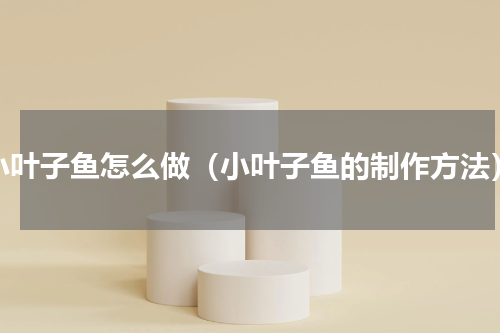 小叶子鱼怎么做（小叶子鱼的制作方法）