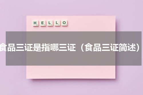 食品三证是指哪三证（食品三证简述）