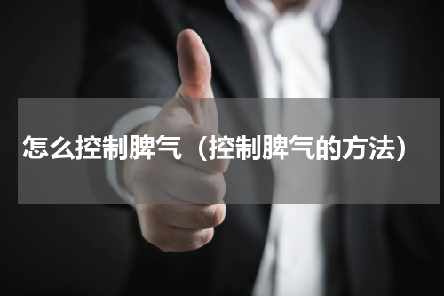 怎么控制脾气（控制脾气的方法）