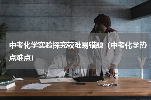 中考化学实验探究较难易错题（中考化学热点难点）