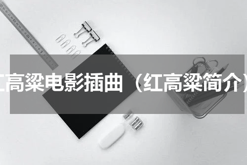 红高粱电影插曲（红高粱简介）