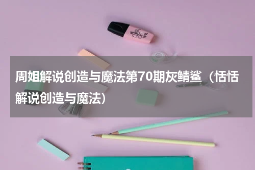 周姐解说创造与魔法第70期灰鲭鲨（恬恬解说创造与魔法）