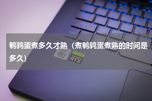 鹌鹑蛋煮多久才熟（煮鹌鹑蛋煮熟的时间是多久）
