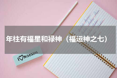 年柱有福星和禄神（福运神之七）