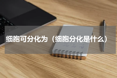细胞可分化为（细胞分化是什么）