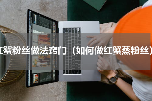红蟹粉丝做法窍门（如何做红蟹蒸粉丝）