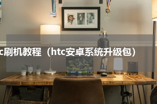 htc刷机教程（htc安卓系统升级包）