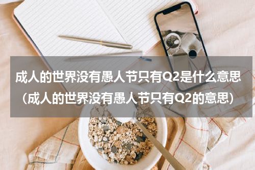 成人的世界没有愚人节只有Q2是什么意思（成人的世界没有愚人节只有Q2的意思）