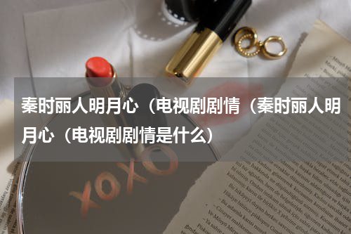 秦时丽人明月心（电视剧剧情（秦时丽人明月心（电视剧剧情是什么）