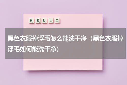 黑色衣服掉浮毛怎么能洗干净（黑色衣服掉浮毛如何能洗干净）