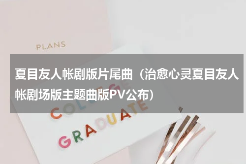 夏目友人帐剧版片尾曲（治愈心灵夏目友人帐剧场版主题曲版PV公布）