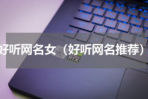 好听网名女（好听网名推荐）
