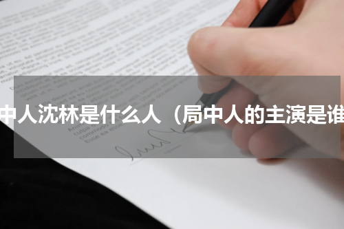 局中人沈林是什么人（局中人的主演是谁）