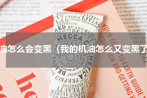机油怎么会变黑（我的机油怎么又变黑了）