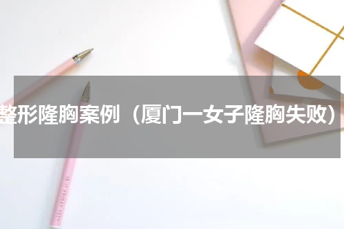 整形隆胸案例（厦门一女子隆胸失败）