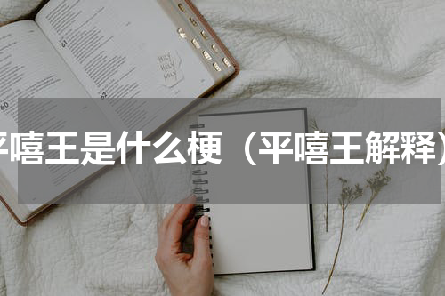 平嘻王是什么梗（平嘻王解释）