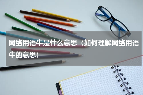 网络用语牛是什么意思（如何理解网络用语牛的意思）