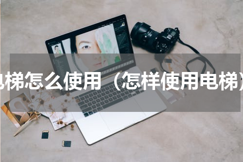 电梯怎么使用（怎样使用电梯）