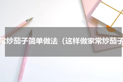 家常炒茄子简单做法（这样做家常炒茄子）