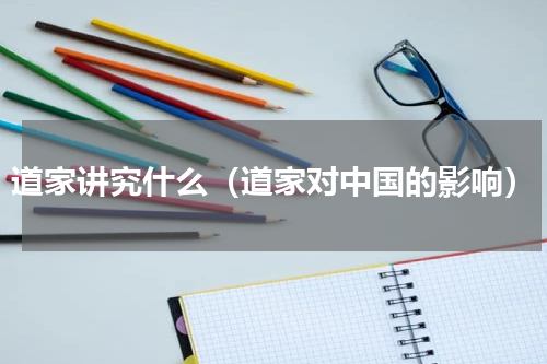 道家讲究什么（道家对中国的影响）