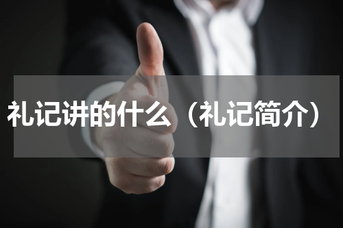 礼记讲的什么（礼记简介）