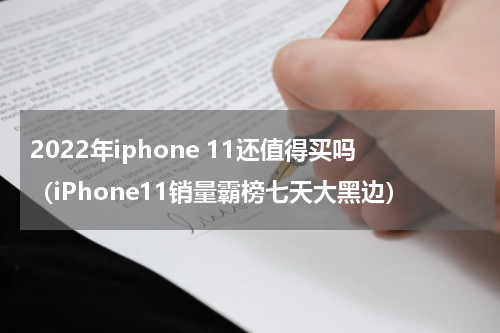 2022年iphone 11还值得买吗（iPhone11销量霸榜七天大黑边）