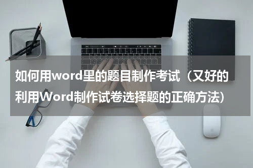 如何用word里的题目制作考试（又好的利用Word制作试卷选择题的正确方法）