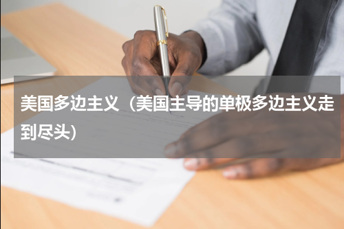 美国多边主义（美国主导的单极多边主义走到尽头）