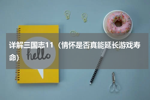 详解三国志11（情怀是否真能延长游戏寿命）