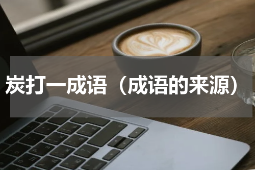 炭打一成语（成语的来源）