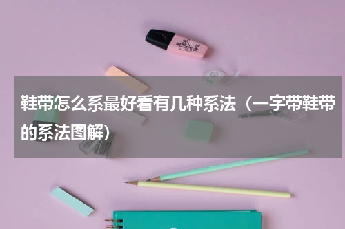 鞋带怎么系最好看有几种系法（一字带鞋带的系法图解）