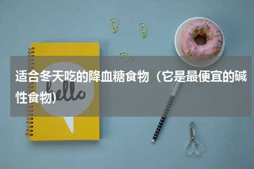 适合冬天吃的降血糖食物（它是最便宜的碱性食物）