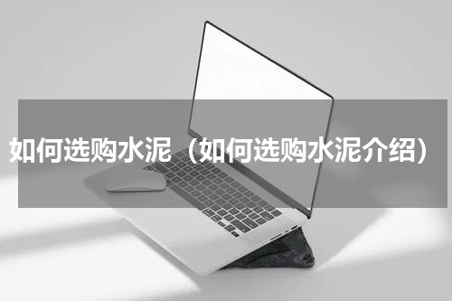 如何选购水泥（如何选购水泥介绍）