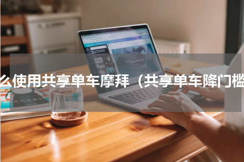 怎么使用共享单车摩拜（共享单车降门槛）