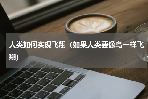 人类如何实现飞翔（如果人类要像鸟一样飞翔）