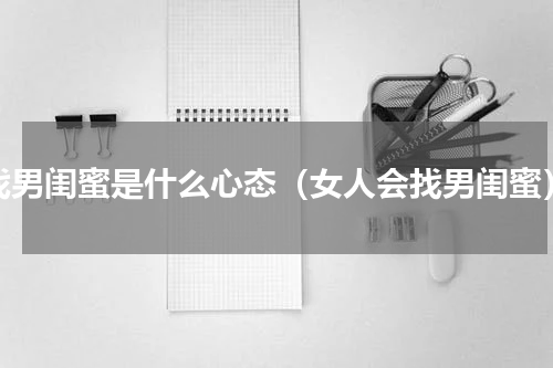 找男闺蜜是什么心态（女人会找男闺蜜）