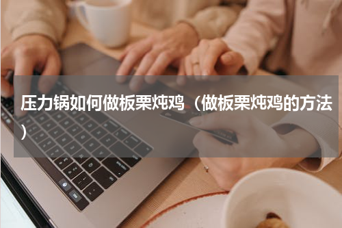 压力锅如何做板栗炖鸡（做板栗炖鸡的方法）