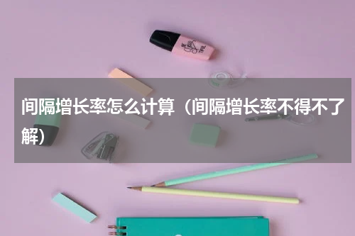 间隔增长率怎么计算（间隔增长率不得不了解）