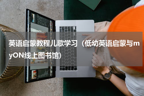 英语启蒙教程儿歌学习（低幼英语启蒙与myON线上图书馆）